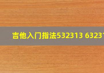 吉他入门指法532313 632313